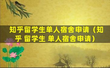 知乎留学生单人宿舍申请（知乎 留学生 单人宿舍申请）